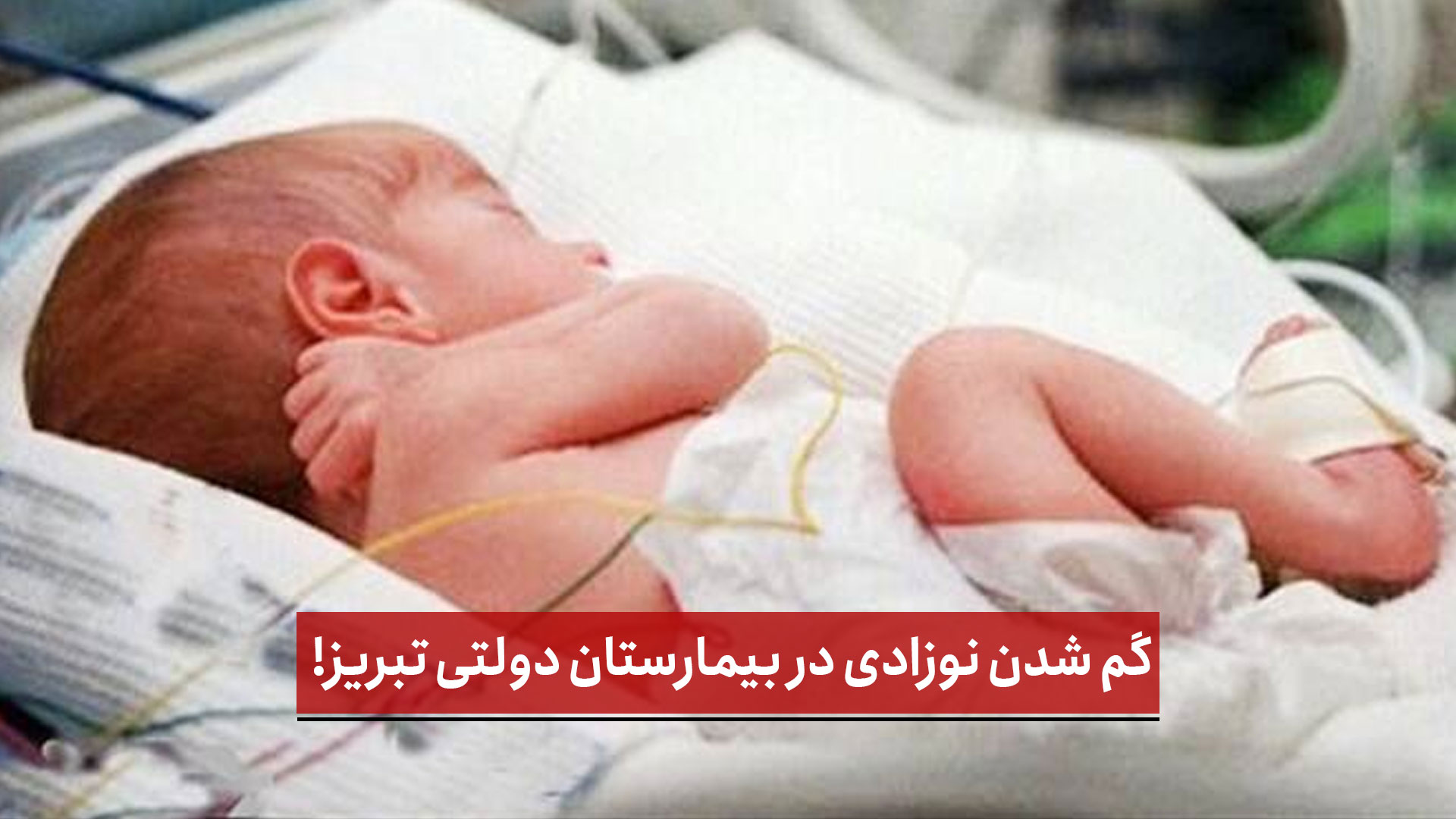  فیلم | گم شدن نوزادی در بیمارستان دولتی تبریز!