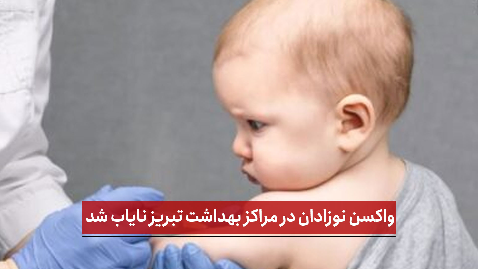 فیلم | واکسن نوزادان در مراکز بهداشت تبریز نایاب شد