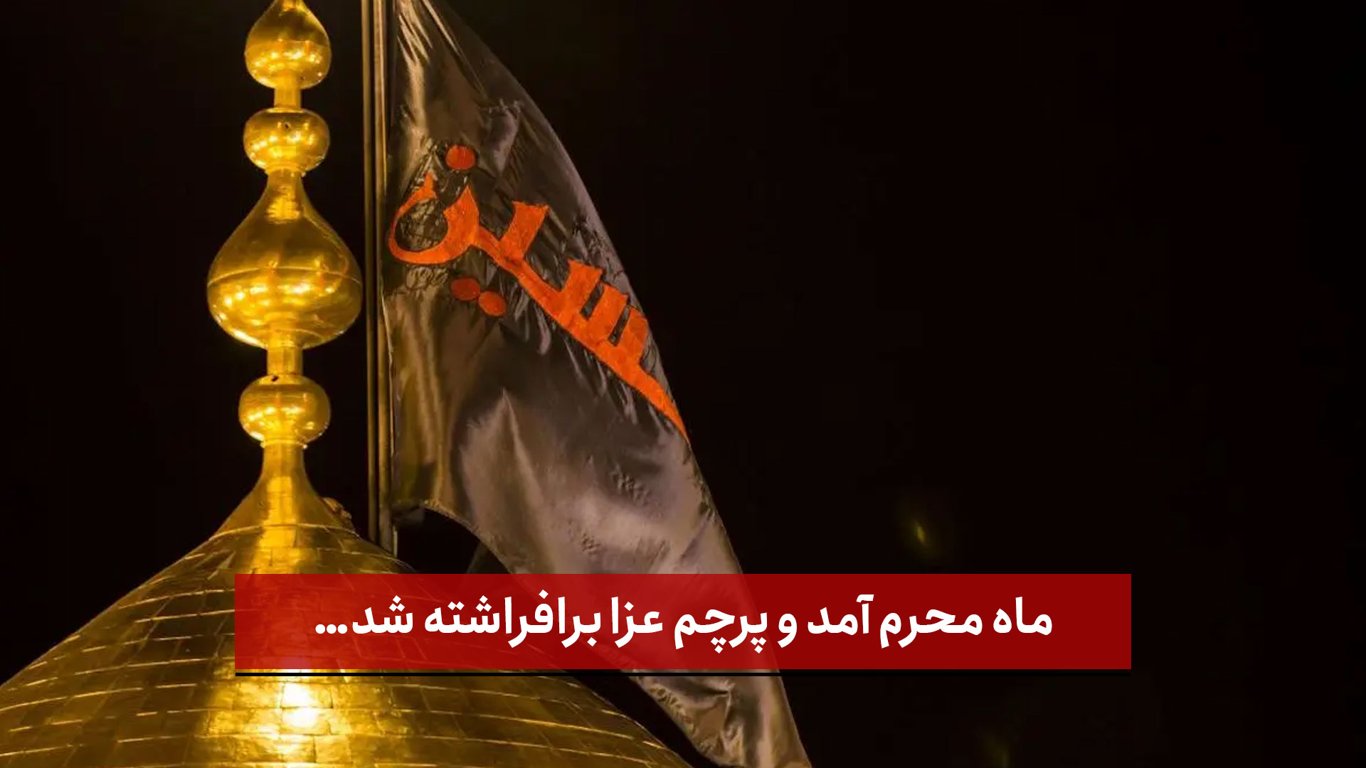 فیلم | ماه محرم آمد و پرچم عزا برافراشته شد…