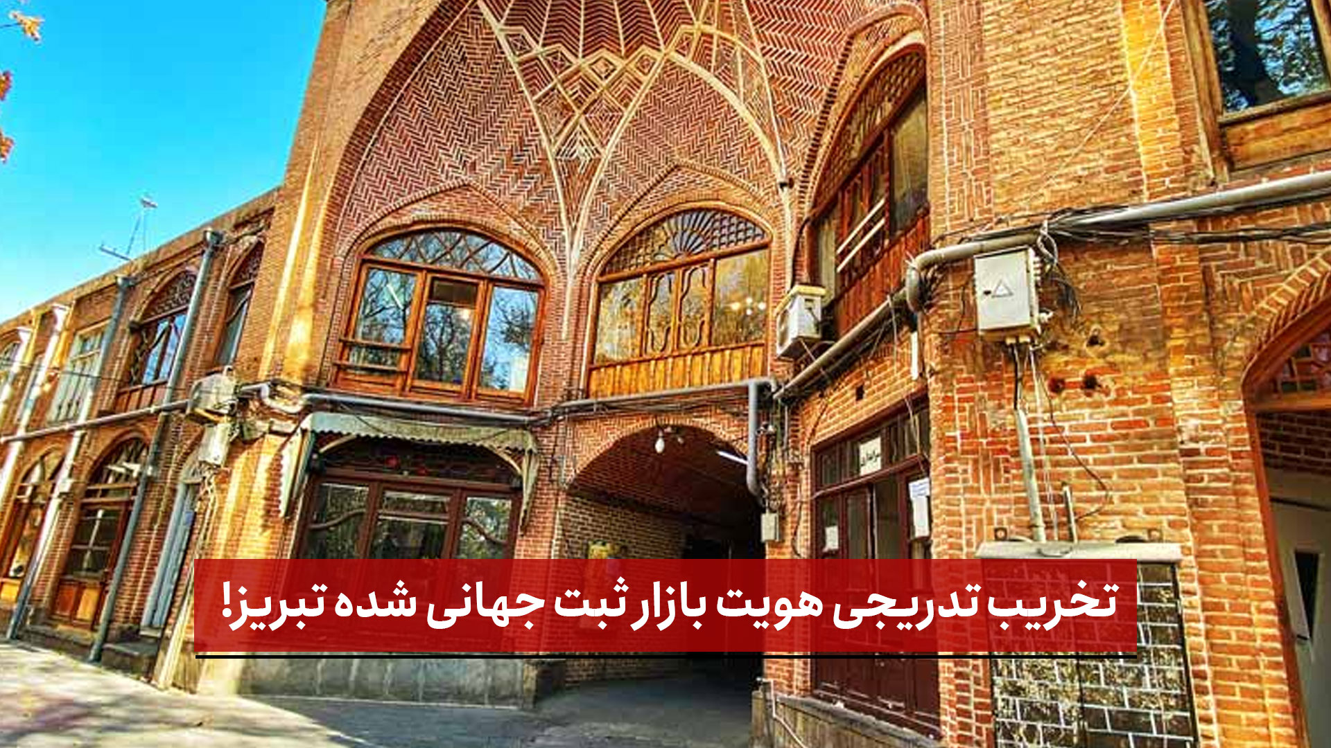 فیلم | تخریب تدریجی هویت بازار ثبت جهانی شده تبریز!