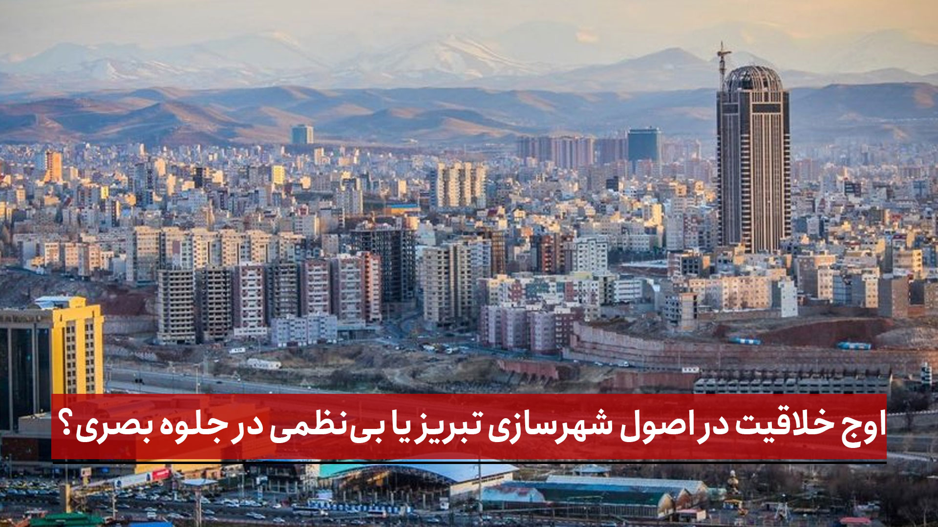 فیلم | اوج خلاقیت در اصول شهرسازی تبریز یا بی‌نظمی در جلوه بصری؟